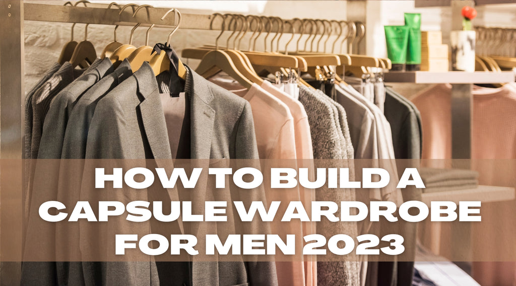 How To Build A Capsule Wardrobe For Men 2023