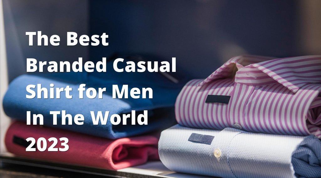 The Best Branded Casual Shirt for Men 2023