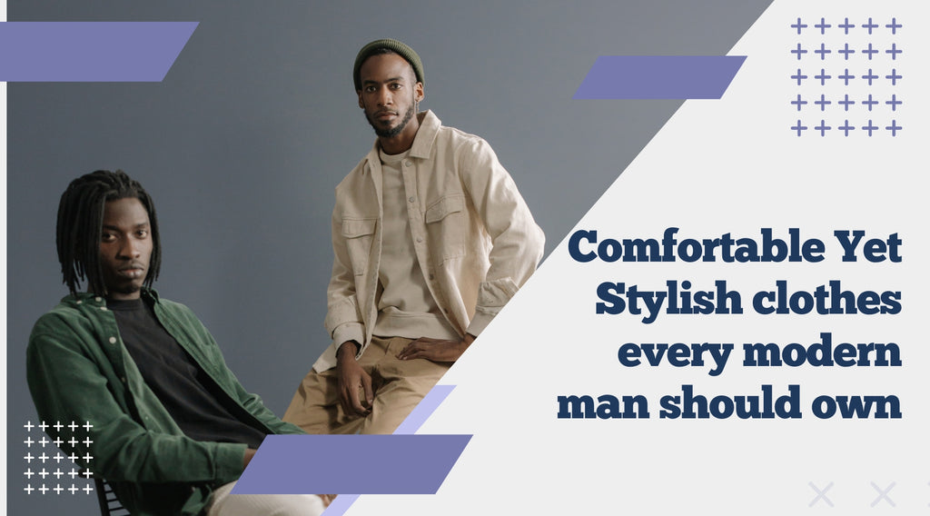 Comfortable Yet Stylish clothes every modern man should own